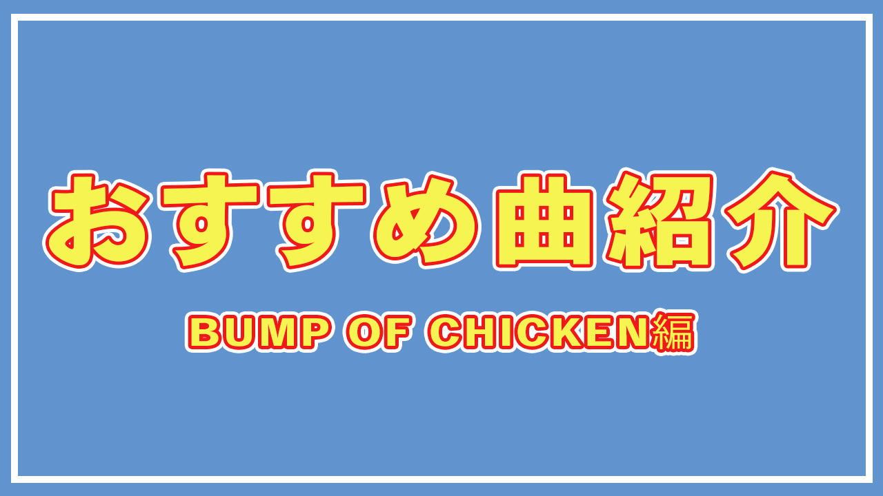 おすすめ曲紹介(BUMP OF CHICKEN編) - オタク発電オタク発電